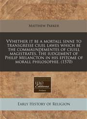 VVhether it be a mortall sinne to transgresse ciuil lawes which be the commaundementes of ciuill magistrates. The iudgement of Philip Melancton in his epitome of morall philosophie. (1570),1171358334,9781171358336
