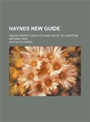 Haynes new guide; and motorists' complete road log of Yellowstone National Park,1231107871,9781231107874