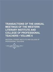 Transactions of the Annual Meetings of the Western Literary Institute and College of Professional Teachers (Volume 6),1151259853,9781151259851