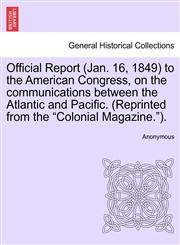 Official Report (Jan. 16, 1849) to the American Congress, on the communications between the Atlantic and Pacific. (Reprinted from the "Colonial Magazine.").,1241057125,9781241057121