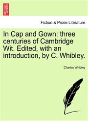 In Cap and Gown three centuries of Cambridge Wit. Edited, with an introduction, by C. Whibley.,1241095906,9781241095901