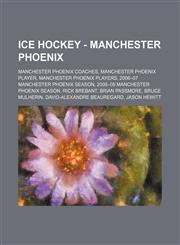 Ice Hockey - Manchester Phoenix Manchester Phoenix coaches, Manchester Phoenix player, Manchester Phoenix players, 2006-07 Manchester Phoenix season, 2008-09 Manchester Phoenix Season, Rick Brebant, Brian Passmore, Bruce Mulherin, David-Alexandre Beaureg,1234851008,9781234851002