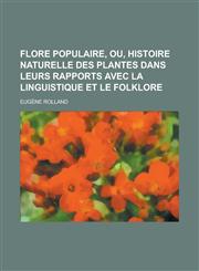 Flore Populaire, Ou, Histoire Naturelle Des Plantes Dans Leurs Rapports Avec La Linguistique Et Le Folklore,1234625199,9781234625191