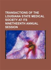 Transactions of the Louisiana State Medical Society at Its Ninetheenth Annual Session,1150941944,9781150941948