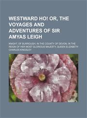Westward Ho! Or, the Voyages and Adventures of Sir Amyas Leigh (Volume 2); Knight, of Burrough, in the County of Devon, in the Reign of Her Most Glorious Majesty, Queen Elizabeth,1150529369,9781150529368