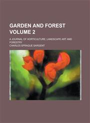 Garden and Forest; A Journal of Horticulture, Landscape Art and Forestry Volume 2,1234229110,9781234229115