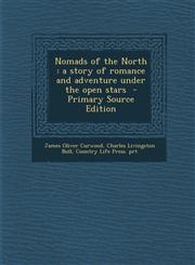 Nomads of the North A Story of Romance and Adventure Under the Open Stars - Primary Source Edition,1294640399,9781294640394