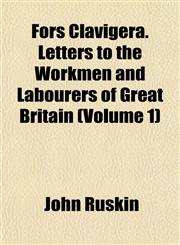 Fors Clavigera. Letters to the Workmen and Labourers of Great Britain (Volume 1),1152462792,9781152462793