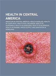 Health in Central America Abortion in Central America, Health in Belize, Health in Costa Rica, Health in El Salvador, Health in Guatemala,115807154X,9781158071548