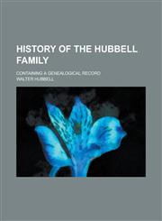 History of the Hubbell family; containing a genealogical record,1130464520,9781130464528