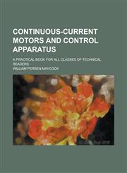 Continuous-current motors and control apparatus; a practical book for all classes of technical readers,1236756347,9781236756343