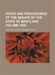 Votes and Proceedings of the Senate of the State of Maryland Volume 1824,1230013849,9781230013848