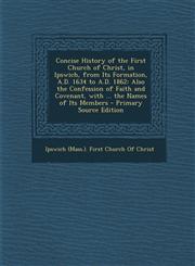 Concise History of the First Church of Christ, in Ipswich, from Its Formation, A.D. 1634 to A.D. 1862 Also the Confession of Faith and Covenant, with,1289606781,9781289606787