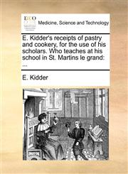 E. Kidder's receipts of pastry and cookery, for the use of his scholars. Who teaches at his school in St. Martins le grand ...,1140963031,9781140963035