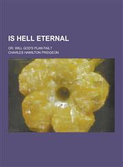 Is Hell Eternal; Or, Will God's Plan Fail?,1230204202,9781230204208