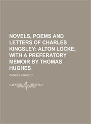 Novels, Poems and Letters of Charles Kingsley (Volume 1); Alton Locke, With a Preferatory Memoir by Thomas Hughes,115057920X,9781150579202
