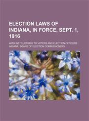 Election Laws of Indiana, in Force, Sept. 1, 1916; With Instructions to Voters and Election Officers,1151134767,9781151134769