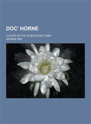Doc' Horne; A Story of the Streets and Town,123028558X,9781230285580