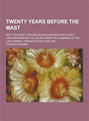 Twenty Years Before the Mast; With the More Thrilling Scenes and Incidents While Circumnavigating the Globe Under the Command of the Late Admiral Char,1230469060,9781230469065