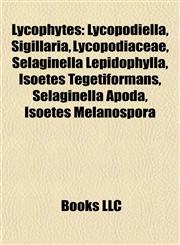 Lycophyte Introduction Lycopodiella, Sigillaria, Lycopodiaceae, Selaginella Lepidophylla, Isoetes Tegetiformans, Selaginella Apoda,1155931823,9781155931821