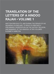 Translation of the Letters of a Hindoo Rajah (Volume 1); Written Previous To, and During the Period of His Residence in England. to Which Is Prefixed a Preliminary Dissertation on the History, Religion, and Manners, of the Hindoos. in Two Volumes,1458987876,9781458987877