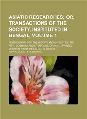 Asiatic Researches; Or, Transactions of the Society, Instituted in Bengal, . for Inquiring Into the History and Antiquities, the Arts, Sciences, and L,1236484967,9781236484963