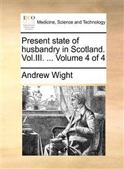 Present state of husbandry in Scotland. Vol.III. ...  Volume 4 of 4,1140843508,9781140843504