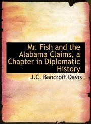Mr. Fish and the Alabama Claims, a Chapter in Diplomatic History,1115943278,9781115943277