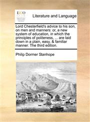 Lord Chesterfield's advice to his son, on men and manners or, a new system of education, in which the principles of politeness, ... are laid down in a plain, easy, & familiar manner. The third edition.,117078948X,9781170789483