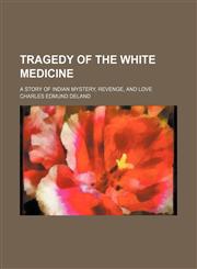 Tragedy of the white medicine; a story of Indian mystery, revenge, and love,1151612065,9781151612069