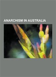 Anarchism in Australia Australian Anarchists, Lola Ridge, David Andrade, Germaine Greer, Arthur Desmond, Peter McGregor, Joseph Toscano, Chum,1230657851,9781230657851