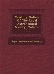 Monthly Notices Of The Royal Astronomical Society, Volume 15...,1249929091,9781249929093
