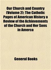 Our Church and Country (Volume 2); The Catholic Pages of American History a Review of the Achievements of the Church and Her Sons in Amerca,1153085666,9781153085663