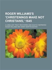 Roger Williams's 'Christenings Make Not Christians,' 1645; A Long-lost Tract Recovered and Exactly Reprinted,1230069178,9781230069173