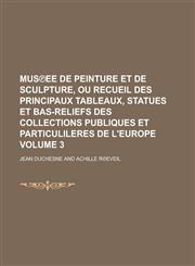 Mus℗ee de peinture et de sculpture, ou recueil des principaux tableaux, statues et bas-reliefs des collections publiques et particulileres de l'Europe Volume 3,1230115935,9781230115931