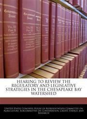 HEARING TO REVIEW THE REGULATORY AND LEGISLATIVE STRATEGIES IN THE CHESAPEAKE BAY WATERSHED,1240559976,9781240559978