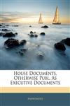 House Documents, Otherwise Publ. As Executive Documents,1143519329,9781143519321
