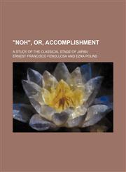 "Noh", Or, Accomplishment; A Study of the Classical Stage of Japan,1150638982,9781150638985