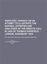 Annulosa Javanica Or an Attempt to Illustrate the Natural Affinities and Analogies of the Insects Coll. in Java by Thomas Horsfield. -London, Kingsbury 1825-,123697283X,9781236972835