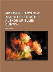 Mr Faversham's New Year's Guest, by the Author of 'ellen Clinton'.,1150874236,9781150874239