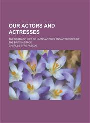 Our Actors and Actresses; The Dramatic List; of Living Actors and Actresses of the British Stage,1236947088,9781236947086