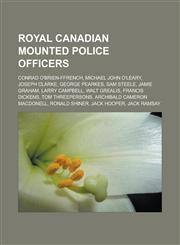 Royal Canadian Mounted Police officers Conrad O'Brien-ffrench, Michael John O'Leary, Joseph Clarke, George Pearkes, Sam Steele, Jamie Graham, Larry Campbell, Walt Grealis, Francis Dickens, Tom Threepersons, Archibald Cameron Macdonell,1157043658,9781157043652