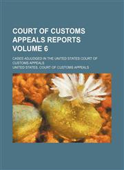 Court of Customs Appeals reports Volume 6; cases adjudged in the United States Court of Customs Appeals,1154251667,9781154251661