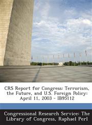Crs Report for Congress Terrorism, the Future, and U.S. Foreign Policy: April 11, 2003 - Ib95112,1293247162,9781293247167