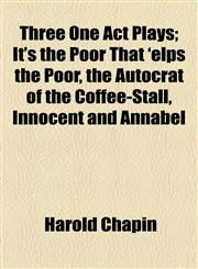 Three One Act Plays; It's the Poor That 'elps the Poor, the Autocrat of the Coffee-Stall, Innocent and Annabel,115445584X,9781154455847