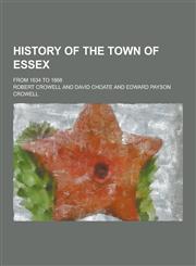 History of the Town of Essex; From 1634 to 1868,1230264310,9781230264318