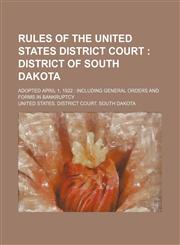 Rules of the United States District Court ;  District of South Dakota. Adopted April 1, 1922  Including general orders and forms in bankruptcy,1154482723,9781154482720