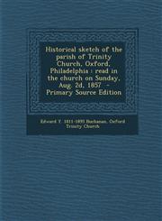 Historical Sketch of the Parish of Trinity Church, Oxford, Philadelphia Read in the Church on Sunday, Aug. 2D, 1857 - Primary Source Edition,1287880339,9781287880332
