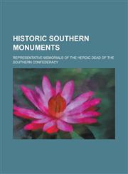 Historic southern monuments; representative memorials of the heroic dead of the southern Confederacy,1230089683,9781230089683