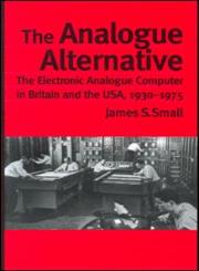 The Analogue Alternative The Electronic Analogue Computer in Britain and the USA, 1930-1975,0415271193,9780415271196